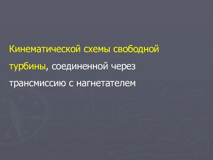 Кинематической схемы свободной турбины, соединенной через трансмиссию с нагнетателем