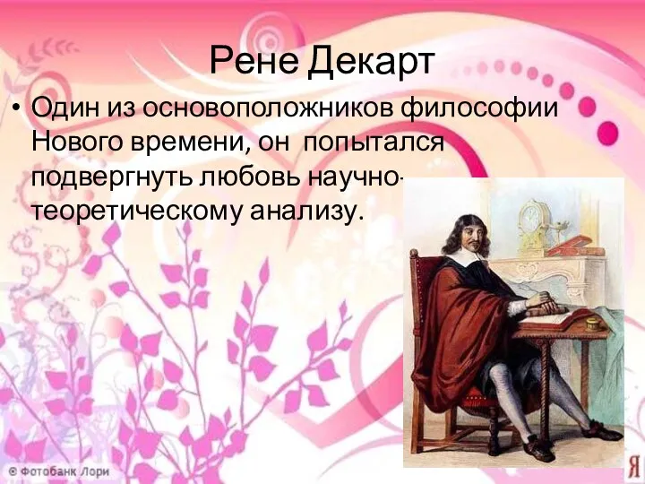 Рене Декарт Один из основоположников философии Нового времени, он попытался подвергнуть любовь научно-теоретическому анализу.