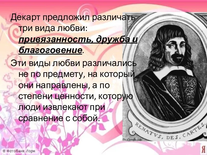 Декарт предложил различать три вида любви: привязанность, дружба и благоговение.