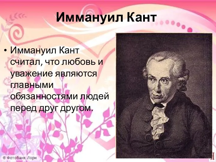 Иммануил Кант Иммануил Кант считал, что любовь и уважение являются главными обязанностями людей перед друг другом.