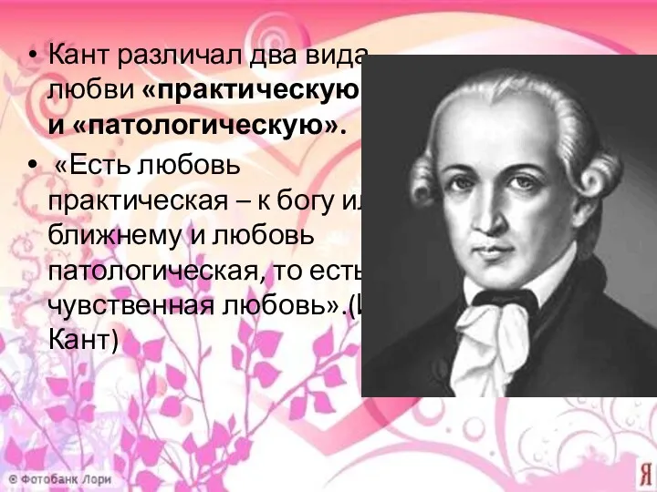 Кант различал два вида любви «практическую» и «патологическую». «Есть любовь