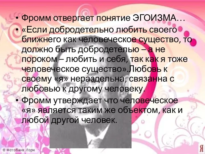 Фромм отвергает понятие ЭГОИЗМА… «Если добродетельно любить своего ближнего как