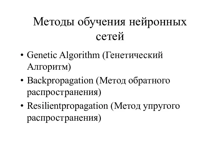 Методы обучения нейронных сетей Genetic Algorithm (Генетический Алгоритм) Backpropagation (Метод обратного распространения) Resilientpropagation (Метод упругого распространения)