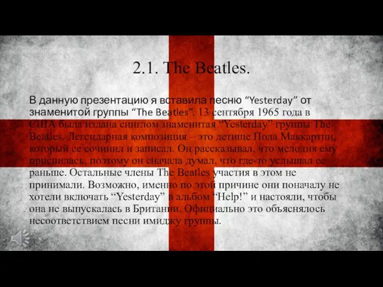2.1. The Beatles. В данную презентацию я вставила песню “Yesterday” от знаменитой группы