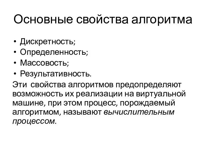 Основные свойства алгоритма Дискретность; Определенность; Массовость; Результативность. Эти свойства алгоритмов