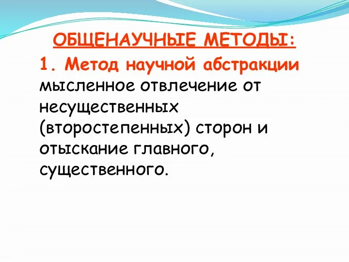 ОБЩЕНАУЧНЫЕ МЕТОДЫ: 1. Метод научной абстракции мысленное отвлечение от несущественных (второстепенных) сторон и отыскание главного, существенного.