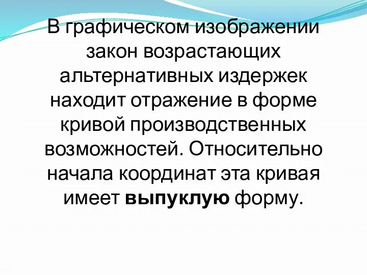 В графическом изображении закон возрастающих альтернативных издержек находит отражение в