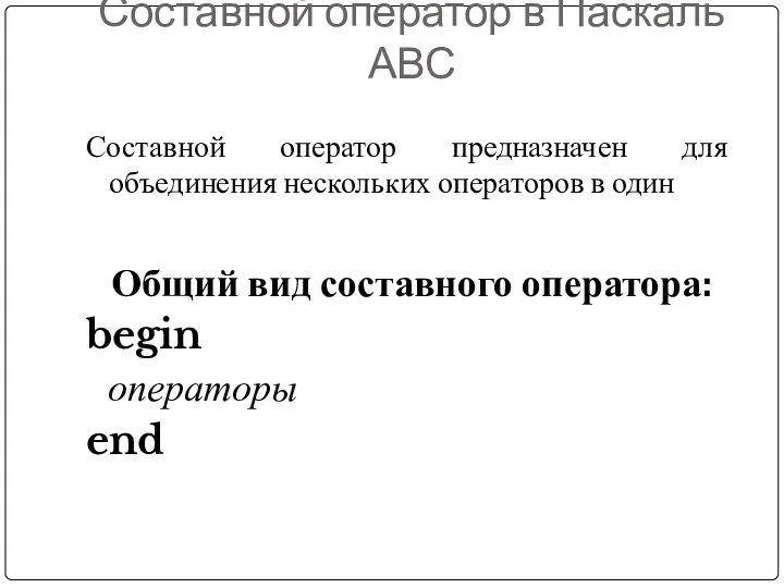 Составной оператор в Паскаль АВС Составной оператор предназначен для объединения