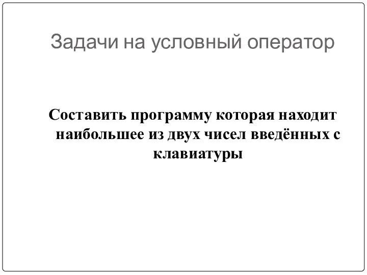 Задачи на условный оператор Составить программу которая находит наибольшее из двух чисел введённых с клавиатуры