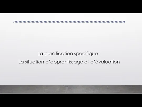 La planification spécifique : La situation d’apprentissage et d’évaluation