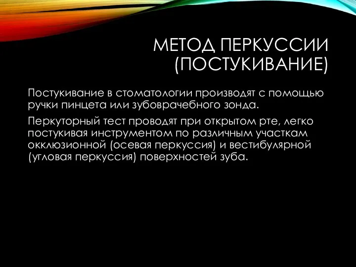 МЕТОД ПЕРКУССИИ(ПОСТУКИВАНИЕ) Постукивание в стоматологии производят с помощью ручки пинцета или зубоврачебного зонда.