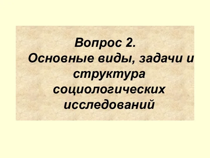 Вопрос 2. Основные виды, задачи и структура социологических исследований