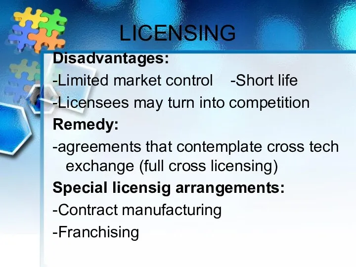 LICENSING Disadvantages: -Limited market control -Short life -Licensees may turn into competition Remedy: