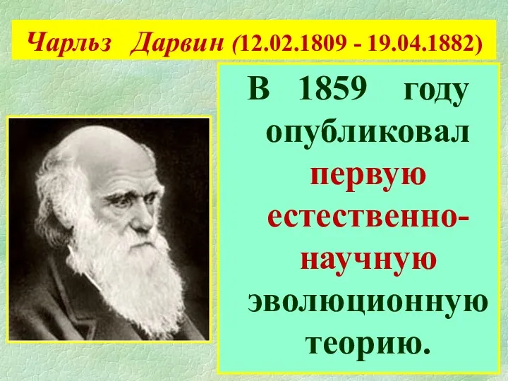 Чарльз Дарвин (12.02.1809 - 19.04.1882) В 1859 году опубликовал первую естественно-научную эволюционную теорию.