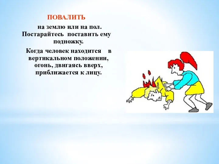 ПОВАЛИТЬ на землю или на пол. Постарайтесь поставить ему подножку.