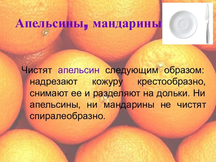 Апельсины, мандарины Чистят апельсин следующим образом: надрезают кожуру крестообразно, снимают ее и разделяют
