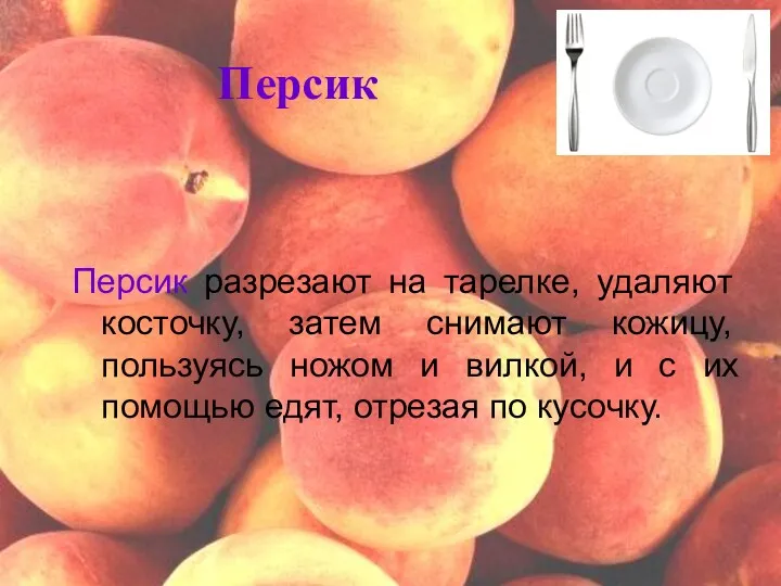 Персик Персик разрезают на тарелке, удаляют косточку, затем снимают кожицу,