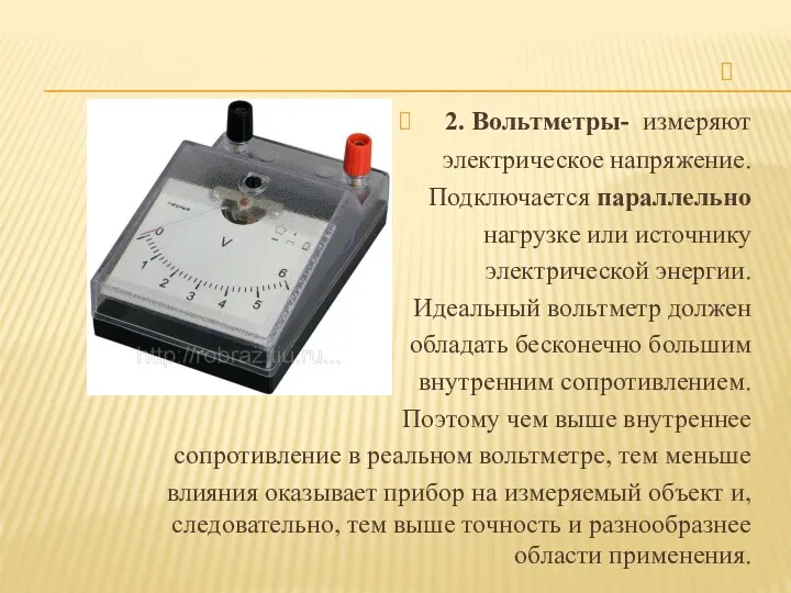 2. Вольтметры- измеряют электрическое напряжение. Подключается параллельно нагрузке или источнику электрической энергии. Идеальный