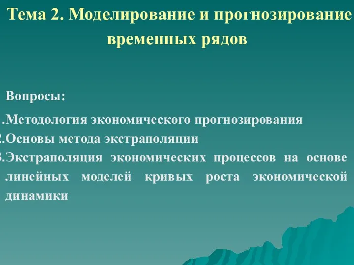 Тема 2. Моделирование и прогнозирование временных рядов Вопросы: Методология экономического прогнозирования Основы метода