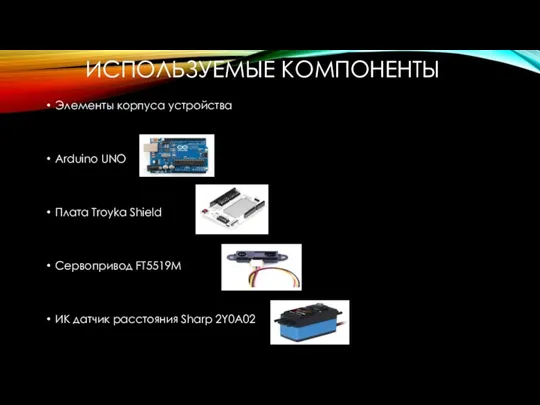 ИСПОЛЬЗУЕМЫЕ КОМПОНЕНТЫ Элементы корпуса устройства Arduino UNO Плата Troyka Shield Сервопривод FT5519M ИК