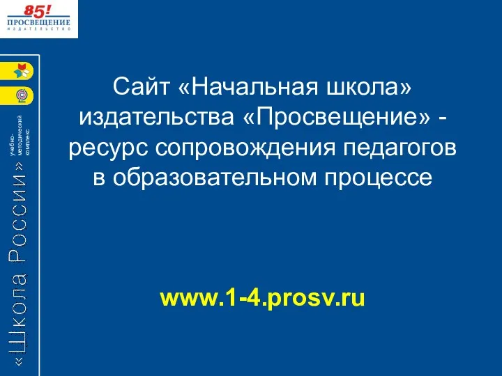 Сайт «Начальная школа» издательства «Просвещение» - ресурс сопровождения педагогов в образовательном процессе www.1-4.prosv.ru