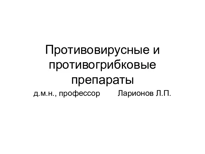 Противовирусные и противогрибковые препараты д.м.н., профессор Ларионов Л.П.