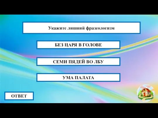 СЕМИ ПЯДЕЙ ВО ЛБУ ОТВЕТ БЕЗ ЦАРЯ В ГОЛОВЕ УМА ПАЛАТА Укажите лишний фразеологизм