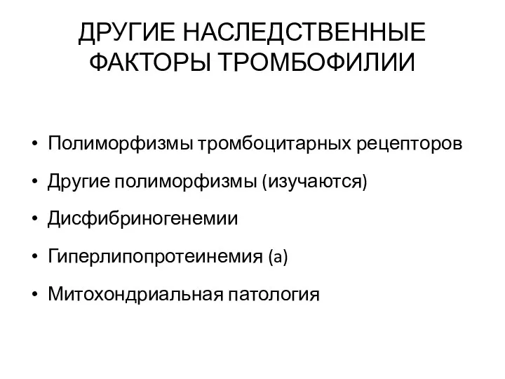 ДРУГИЕ НАСЛЕДСТВЕННЫЕ ФАКТОРЫ ТРОМБОФИЛИИ Полиморфизмы тромбоцитарных рецепторов Другие полиморфизмы (изучаются) Дисфибриногенемии Гиперлипопротеинемия (a) Митохондриальная патология