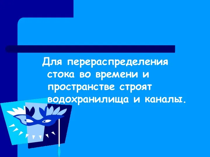 Для перераспределения стока во времени и пространстве строят водохранилища и каналы.