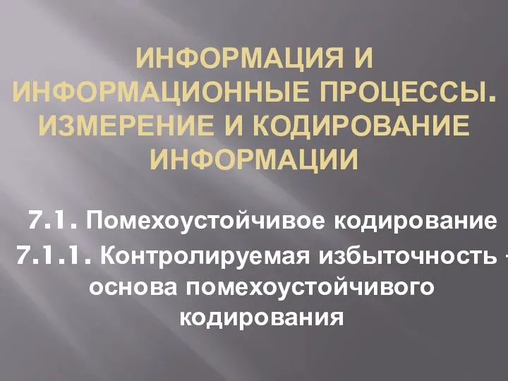 ИНФОРМАЦИЯ И ИНФОРМАЦИОННЫЕ ПРОЦЕССЫ. ИЗМЕРЕНИЕ И КОДИРОВАНИЕ ИНФОРМАЦИИ 7.1. Помехоустойчивое кодирование 7.1.1. Контролируемая