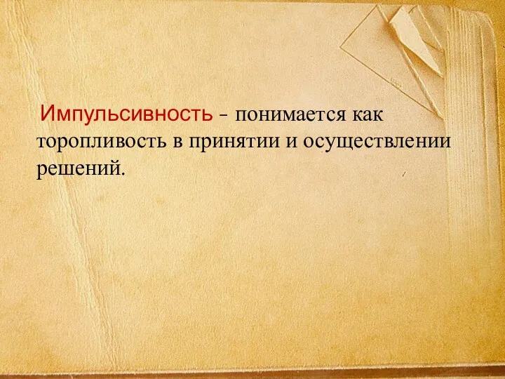 Импульсивность - понимается как торопливость в принятии и осуществлении решений.