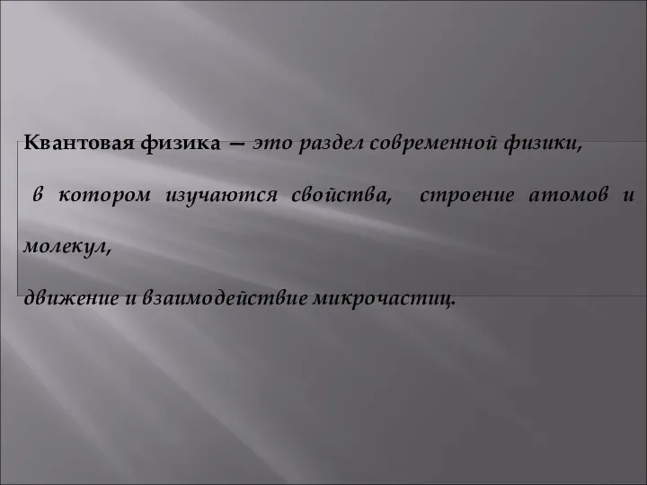 Квантовая физика — это раздел современной физики, в котором изучают­ся свойства, строение атомов