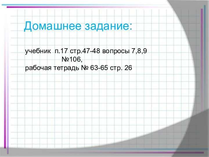 учебник п.17 стр.47-48 вопросы 7,8,9 №106, рабочая тетрадь № 63-65 стр. 26 Домашнее задание: