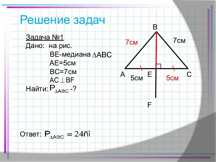 Решение задач Задача №1 Дано: на рис. BE-медиана AE=5см BC=7см