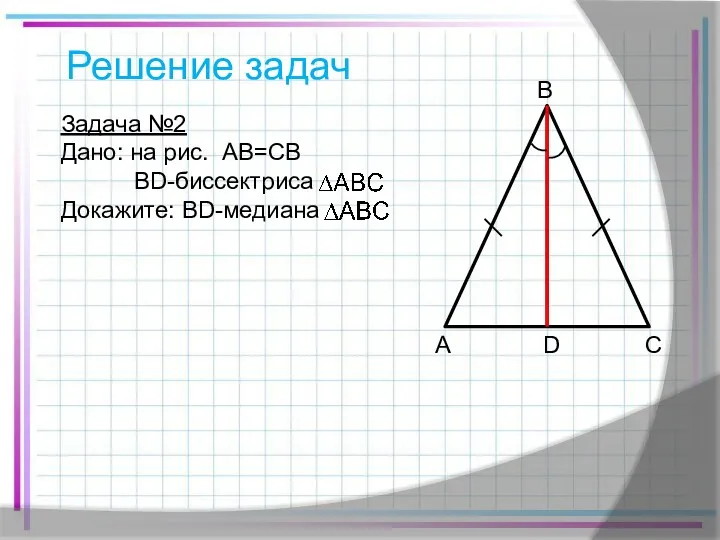 Решение задач Задача №2 Дано: на рис. AB=CB BD-биссектриса Докажите: BD-медиана A B C D