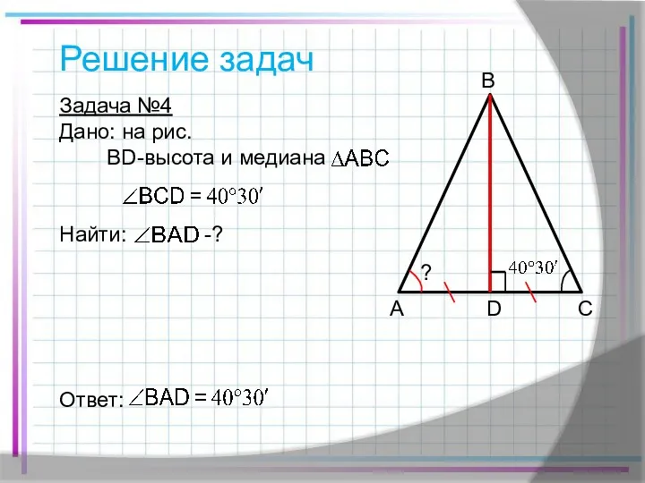 Решение задач Задача №4 Дано: на рис. BD-высота и медиана