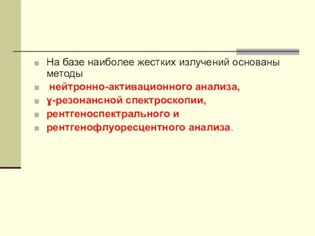 На базе наиболее жестких излучений основаны методы нейтронно-активационного анализа, ɣ-резонансной спектроскопии, рентгеноспектрального и рентгенофлуоресцентного анализа.