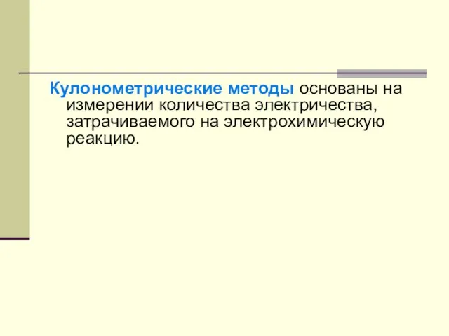 Кулонометрические методы основаны на измерении количества электричества, затрачиваемого на электрохимическую реакцию.