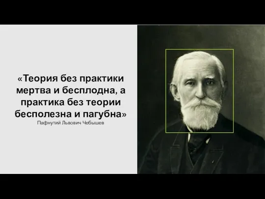 «Теория без практики мертва и бесплодна, а практика без теории бесполезна и пагубна» Пафнутий Львович Чебышев