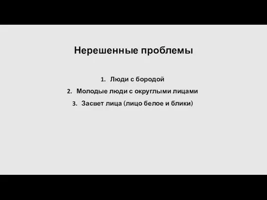 Нерешенные проблемы Люди с бородой Молодые люди с округлыми лицами Засвет лица (лицо белое и блики)