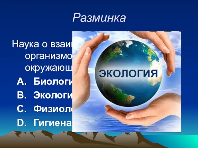 Разминка Наука о взаимоотношениях живых организмов между собой и окружающей средой? Биология Экология Физиология Гигиена