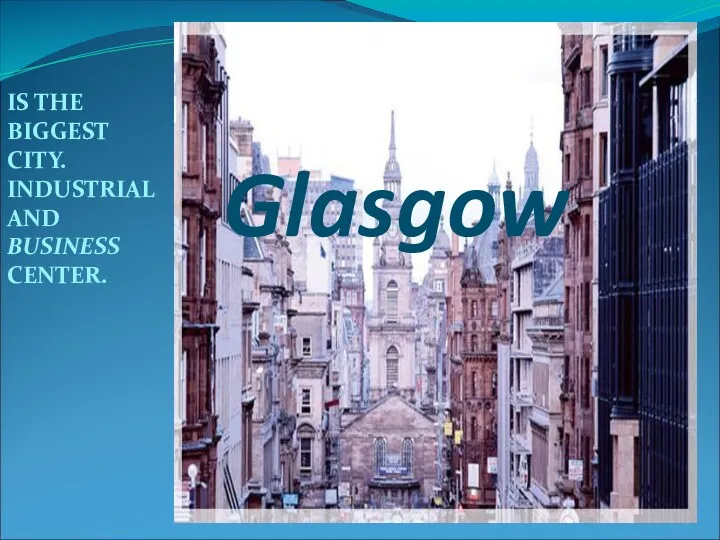 Glasgow IS THE BIGGEST CITY. INDUSTRIAL AND BUSINESS CENTER.