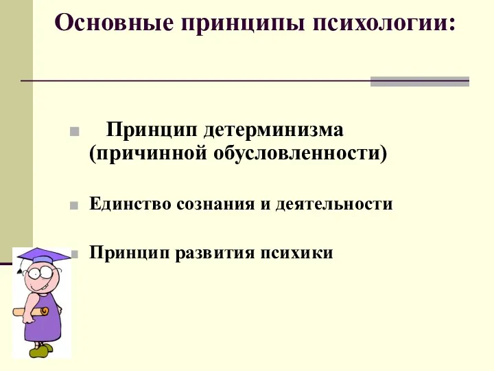 Основные принципы психологии: Принцип детерминизма (причинной обусловленности) Единство сознания и деятельности Принцип развития психики