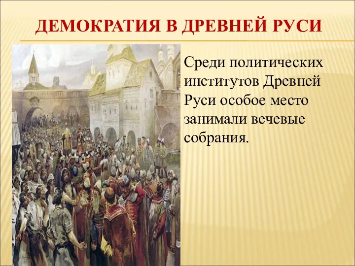 ДЕМОКРАТИЯ В ДРЕВНЕЙ РУСИ Среди политических институтов Древней Руси особое место занимали вечевые собрания.