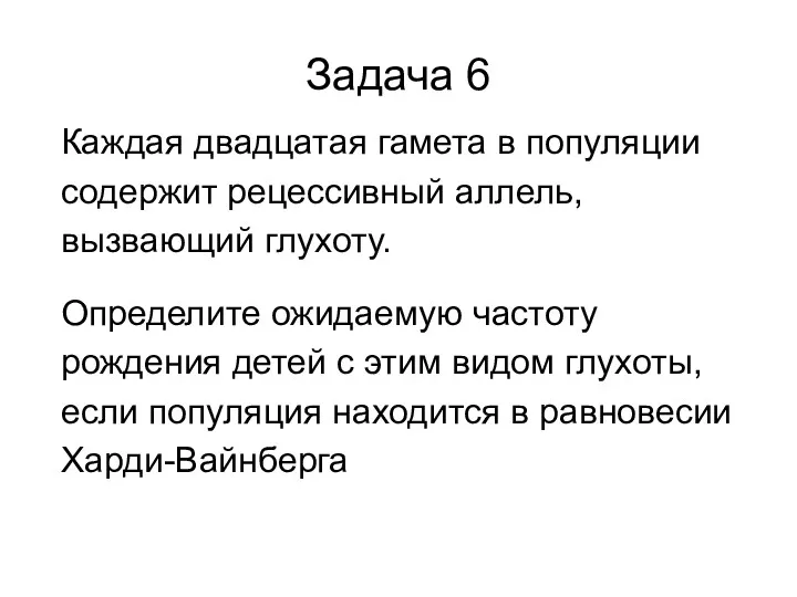 Задача 6 Каждая двадцатая гамета в популяции содержит рецессивный аллель, вызвающий глухоту. Определите