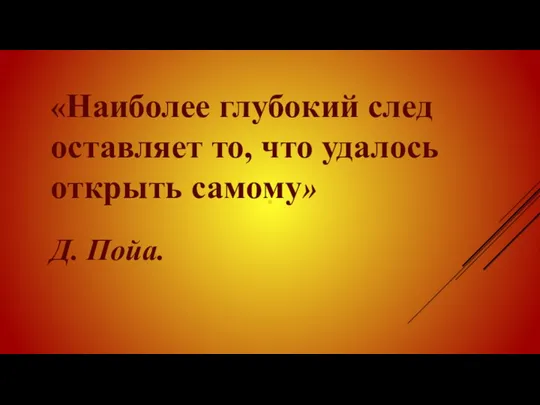 «Наиболее глубокий след оставляет то, что удалось открыть самому» Д. Пойа.