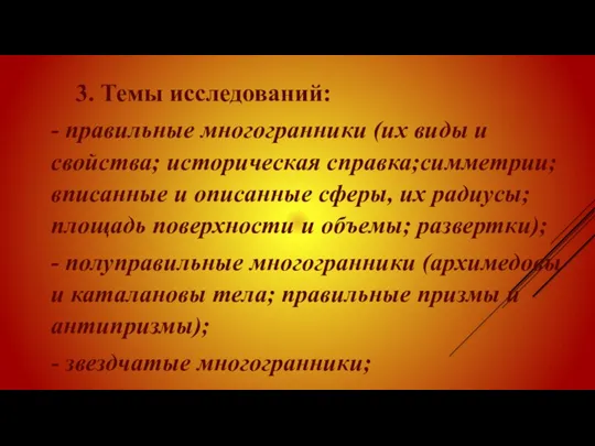 3. Темы исследований: - правильные многогранники (их виды и свойства;