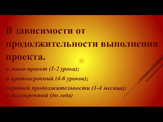 В зависимости от продолжительности выполнения проекта. мини-проект (1-2 урока); краткосрочный