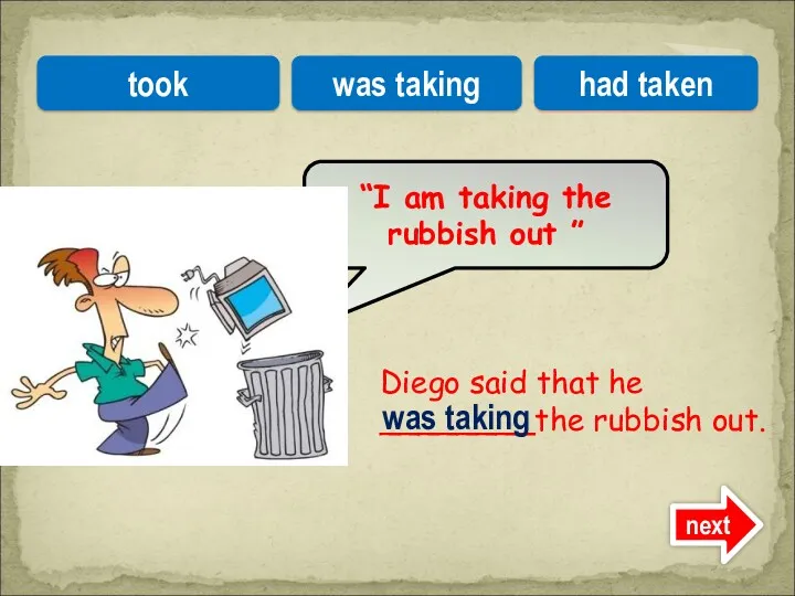 Diego said that he ________the rubbish out. “I am taking
