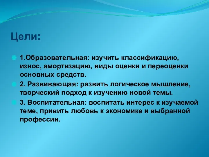 1.Образовательная: изучить классификацию, износ, амортизацию, виды оценки и переоценки основных